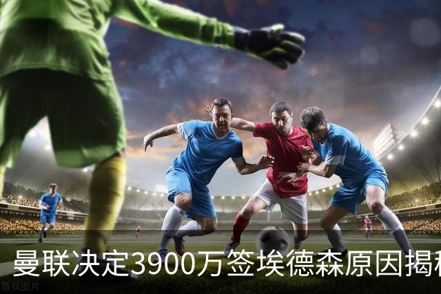 曼联决定3900万签埃德森原因揭秘，看好其媲美吉马良斯！穿13号原因曝光